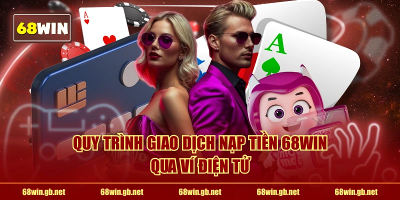 Quy trình giao dịch nạp tiền 68WIN qua ví điện tử